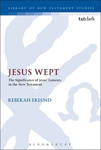 Jesus Wept: The Significance of Jesus’ Laments in the New Testament (Library of New Testament Studies | LNTS)